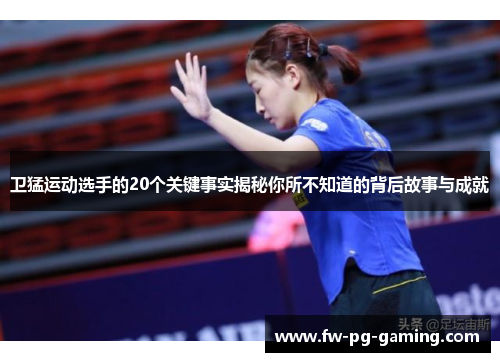 卫猛运动选手的20个关键事实揭秘你所不知道的背后故事与成就