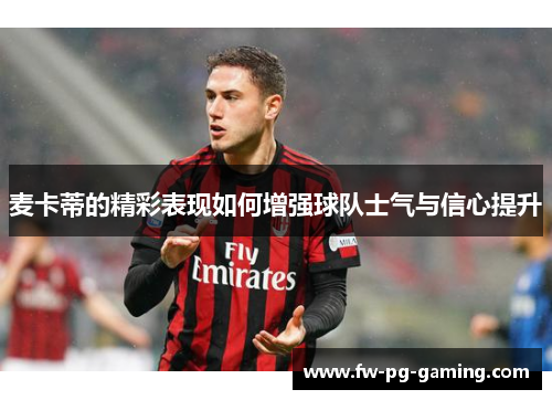 麦卡蒂的精彩表现如何增强球队士气与信心提升 麦卡蒂的精彩表现如何增强球队士气与信心提升
