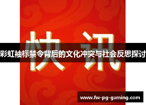 彩虹袖标禁令背后的文化冲突与社会反思探讨 彩虹袖标禁令背后的文化冲突与社会反思探讨