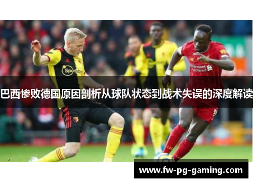 巴西惨败德国原因剖析从球队状态到战术失误的深度解读 巴西惨败德国原因剖析从球队状态到战术失误的深度解读