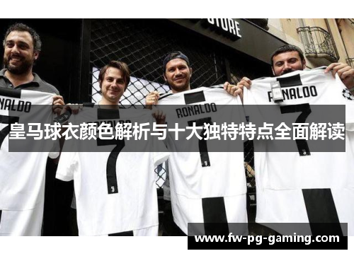 皇马球衣颜色解析与十大独特特点全面解读 皇马球衣颜色解析与十大独特特点全面解读