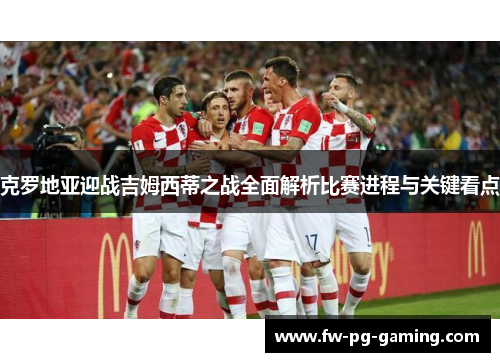 克罗地亚迎战吉姆西蒂之战全面解析比赛进程与关键看点 克罗地亚迎战吉姆西蒂之战全面解析比赛进程与关键看点