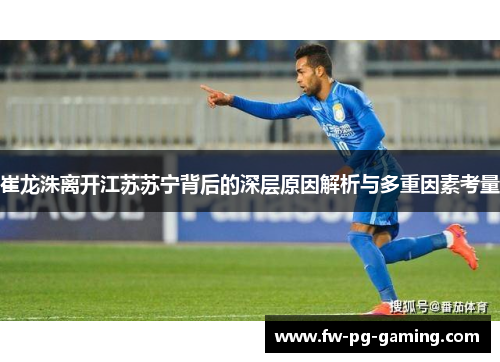 崔龙洙离开江苏苏宁背后的深层原因解析与多重因素考量