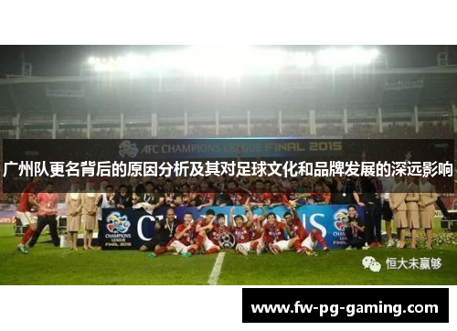 广州队更名背后的原因分析及其对足球文化和品牌发展的深远影响 广州队更名背后的原因分析及其对足球文化和品牌发展的深远影响