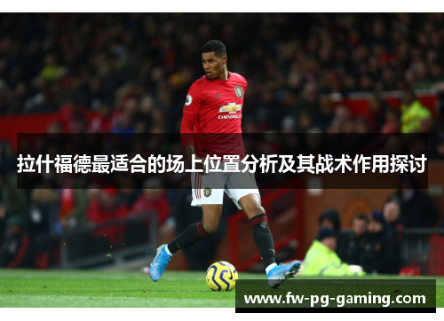 拉什福德最适合的场上位置分析及其战术作用探讨