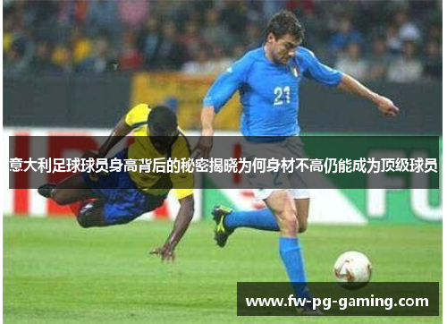 意大利足球球员身高背后的秘密揭晓为何身材不高仍能成为顶级球员 意大利足球球员身高背后的秘密揭晓为何身材不高仍能成为顶级球员