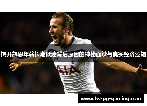 揭开凯恩年薪长期低迷背后原因的神秘面纱与真实经济逻辑 揭开凯恩年薪长期低迷背后原因的神秘面纱与真实经济逻辑