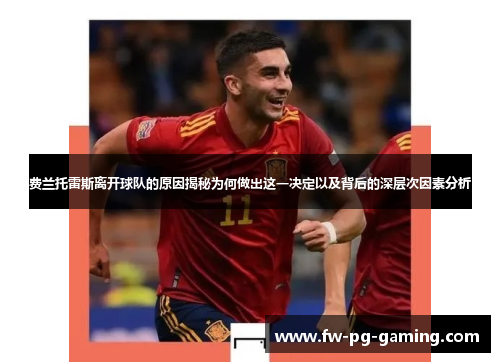 费兰托雷斯离开球队的原因揭秘为何做出这一决定以及背后的深层次因素分析 费兰托雷斯离开球队的原因揭秘为何做出这一决定以及背后的深层次因素分析