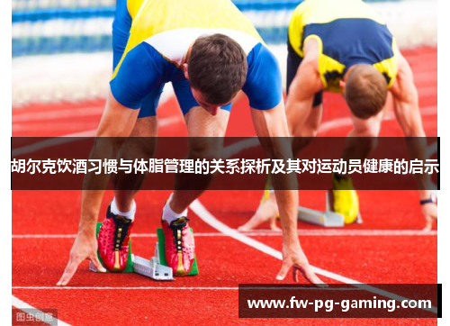 胡尔克饮酒习惯与体脂管理的关系探析及其对运动员健康的启示 胡尔克饮酒习惯与体脂管理的关系探析及其对运动员健康的启示