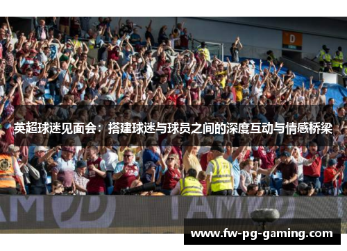 英超球迷见面会:搭建球迷与球员之间的深度互动与情感桥梁 英超球迷见面会:搭建球迷与球员之间的深度互动与情感桥梁
