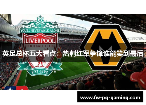 英足总杯五大看点：热刺红军争锋谁能笑到最后