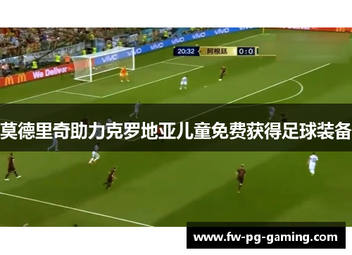 莫德里奇助力克罗地亚儿童免费获得足球装备 莫德里奇助力克罗地亚儿童免费获得足球装备