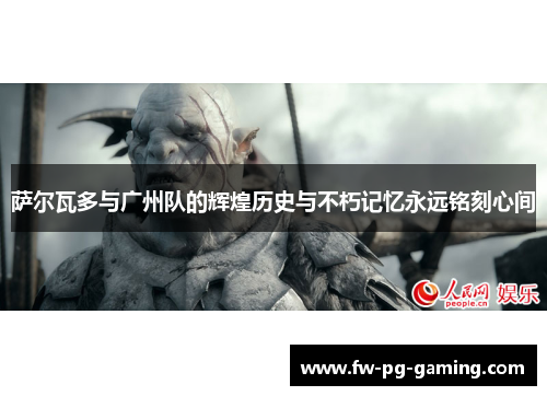 萨尔瓦多与广州队的辉煌历史与不朽记忆永远铭刻心间 萨尔瓦多与广州队的辉煌历史与不朽记忆永远铭刻心间