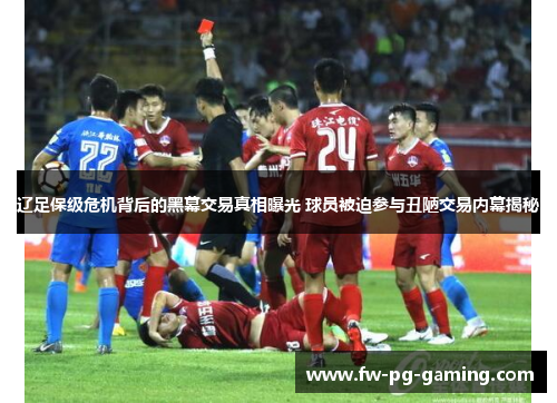 辽足保级危机背后的黑幕交易真相曝光 球员被迫参与丑陋交易内幕揭秘 辽足保级危机背后的黑幕交易真相曝光 球员被迫参与丑陋交易内幕揭秘