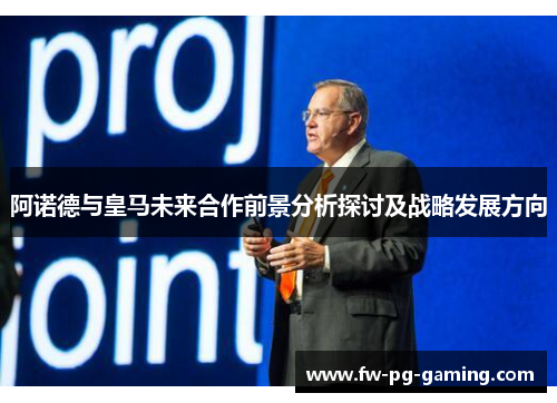阿诺德与皇马未来合作前景分析探讨及战略发展方向