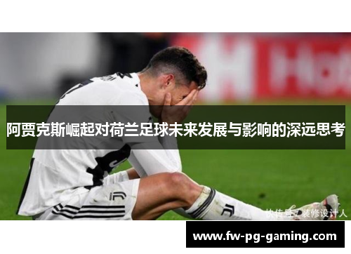 阿贾克斯崛起对荷兰足球未来发展与影响的深远思考 阿贾克斯崛起对荷兰足球未来发展与影响的深远思考