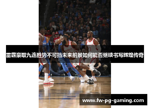 雷霆豪取九连胜势不可挡未来前景如何能否继续书写辉煌传奇 雷霆豪取九连胜势不可挡未来前景如何能否继续书写辉煌传奇