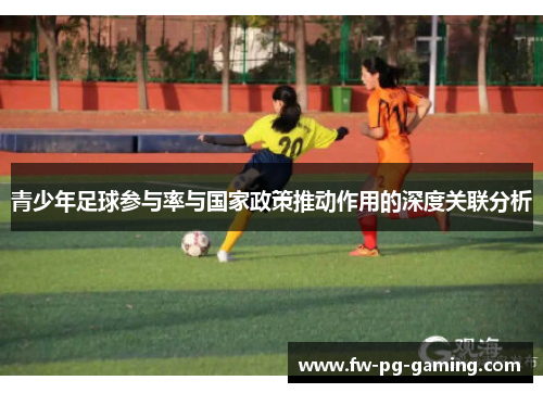 青少年足球参与率与国家政策推动作用的深度关联分析 青少年足球参与率与国家政策推动作用的深度关联分析