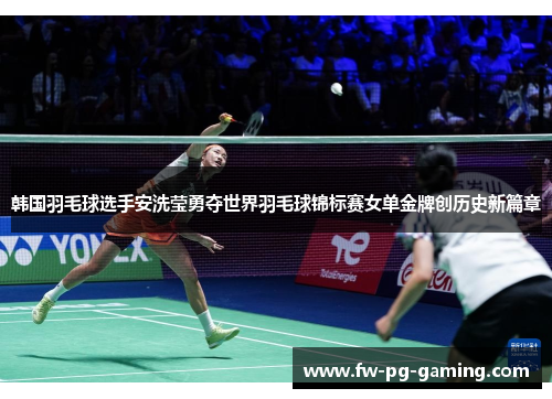 韩国羽毛球选手安洗莹勇夺世界羽毛球锦标赛女单金牌创历史新篇章 韩国羽毛球选手安洗莹勇夺世界羽毛球锦标赛女单金牌创历史新篇章