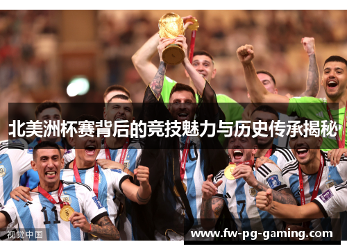 北美洲杯赛背后的竞技魅力与历史传承揭秘 北美洲杯赛背后的竞技魅力与历史传承揭秘