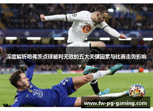 深度解析哈弗茨点球被判无效的五大关键因素与比赛走势影响 深度解析哈弗茨点球被判无效的五大关键因素与比赛走势影响