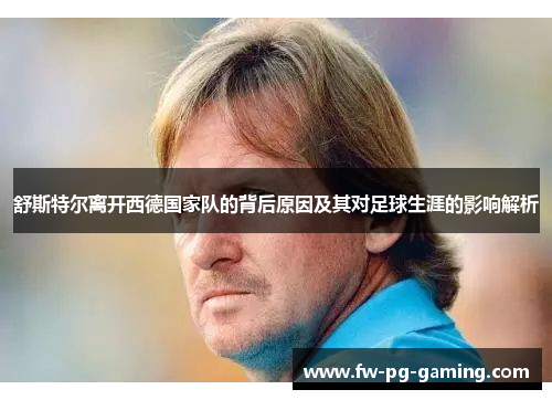舒斯特尔离开西德国家队的背后原因及其对足球生涯的影响解析 舒斯特尔离开西德国家队的背后原因及其对足球生涯的影响解析