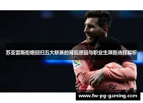 苏亚雷斯拒绝回归五大联赛的背后原因与职业生涯新选择解析 苏亚雷斯拒绝回归五大联赛的背后原因与职业生涯新选择解析