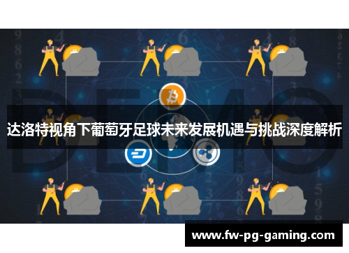 达洛特视角下葡萄牙足球未来发展机遇与挑战深度解析 达洛特视角下葡萄牙足球未来发展机遇与挑战深度解析