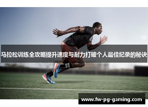 马拉松训练全攻略提升速度与耐力打破个人最佳纪录的秘诀 马拉松训练全攻略提升速度与耐力打破个人最佳纪录的秘诀