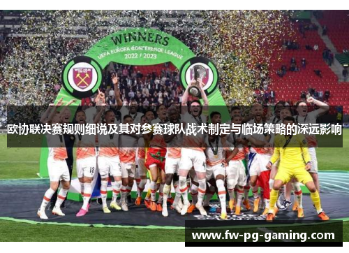 欧协联决赛规则细说及其对参赛球队战术制定与临场策略的深远影响 欧协联决赛规则细说及其对参赛球队战术制定与临场策略的深远影响