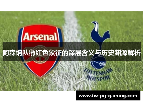 阿森纳队徽红色象征的深层含义与历史渊源解析 阿森纳队徽红色象征的深层含义与历史渊源解析