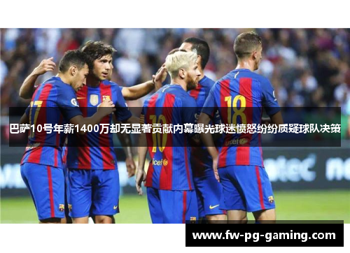 巴萨10号年薪1400万却无显著贡献内幕曝光球迷愤怒纷纷质疑球队决策 巴萨10号年薪1400万却无显著贡献内幕曝光球迷愤怒纷纷质疑球队决策