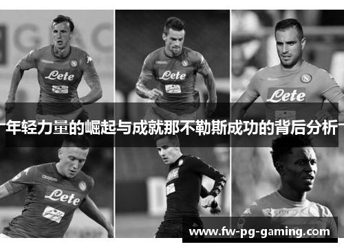年轻力量的崛起与成就那不勒斯成功的背后分析 年轻力量的崛起与成就那不勒斯成功的背后分析