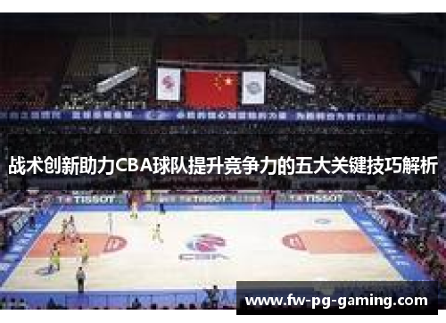 战术创新助力CBA球队提升竞争力的五大关键技巧解析 战术创新助力CBA球队提升竞争力的五大关键技巧解析