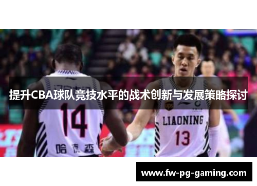 提升CBA球队竞技水平的战术创新与发展策略探讨