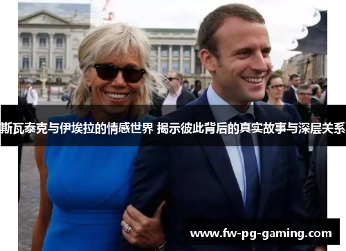 斯瓦泰克与伊埃拉的情感世界 揭示彼此背后的真实故事与深层关系