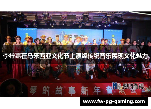 李梓嘉在马来西亚文化节上演绎传统音乐展现文化魅力