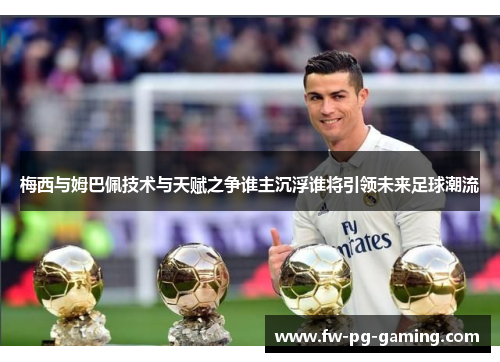 梅西与姆巴佩技术与天赋之争谁主沉浮谁将引领未来足球潮流