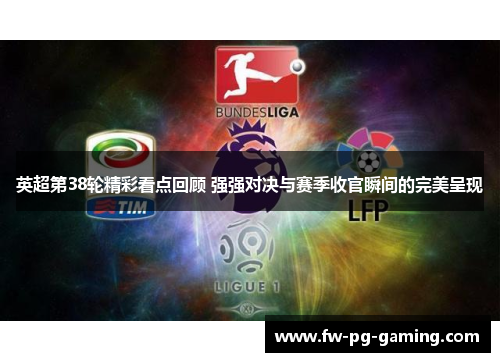 英超第38轮精彩看点回顾 强强对决与赛季收官瞬间的完美呈现